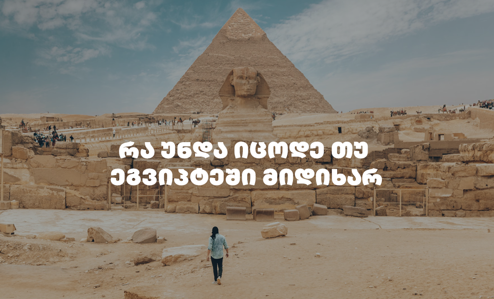 რა უნდა გაითვალისწინო თუ სამოგზაუროდ ეგვიპტეში მიდიხარ