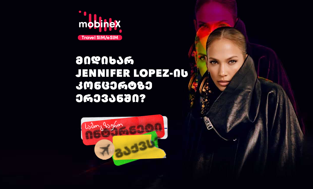 აგვისტოში JLO-ს კონცერტზე ერევანში მიდიხარ? შეიძინე mobineX-ის სამოგზაურო ინტერნეტი